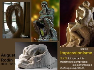 August
Rodin
(1840 – 1917)
Danaid
El petó
Mans
El pensador
Impressionisme
S.XIX L’important és
transmetre la impressió,
i els sentiments o
idees que expressen.
 