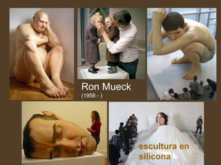 Ron Mueck
(1958 - )
escultura en
silicona
 