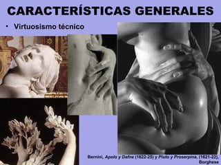 CARACTERÍSTICAS GENERALES
• Virtuosismo técnico
Bernini, Apolo y Dafne (1622-25) y Pluto y Proserpina, (1621-22),
Borghese
 