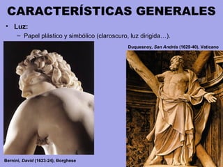 CARACTERÍSTICAS GENERALES
• Luz:
– Papel plástico y simbólico (claroscuro, luz dirigida…).
Bernini, David (1623-24), Borghese
Duquesnoy, San Andrés (1629-40), Vaticano
 