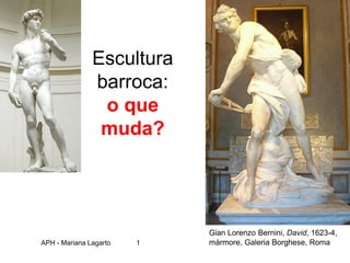 Escultura
barroca:
o que
muda?
Gian Lorenzo Bernini, David, 1623-4,
mármore, Galeria Borghese, Roma
APH - Mariana Lagarto 1
 