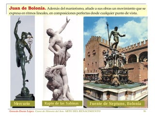 Juan de Bolonia.   Además del manierismo, añade a sus obras un movimiento que se expresa en ritmos lineales, en composiciones perfectas desde cualquier punto de vista. Gonzalo Durán López .  Curso de Historia del Arte.  ARTE DEL RENACIMIENTO Mercurio  Rapto de las Sabinas  Fuente de Neptuno, Bolonia  
