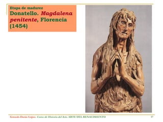 Etapa de madurez Donatello.  Magdalena penitente , Florencia (1454) Gonzalo Durán López .  Curso de Historia del Arte.  ARTE DEL RENACIMIENTO 