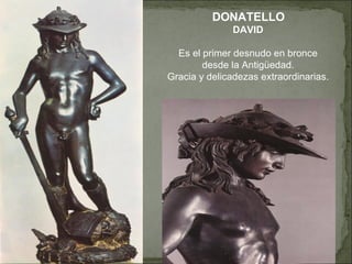 DONATELLO DAVID Es el primer desnudo en bronce desde la Antigüedad. Gracia y delicadezas extraordinarias. 
