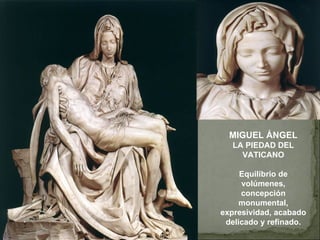 MIGUEL ÁNGEL LA PIEDAD DEL VATICANO Equilibrio de volúmenes, concepción monumental, expresividad, acabado delicado y refinado. 