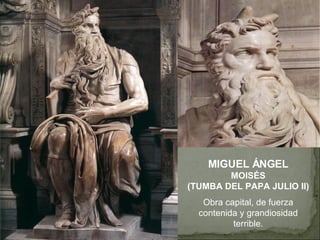MIGUEL ÁNGEL MOISÉS (TUMBA DEL PAPA JULIO II) Obra capital, de fuerza contenida y grandiosidad terrible. 