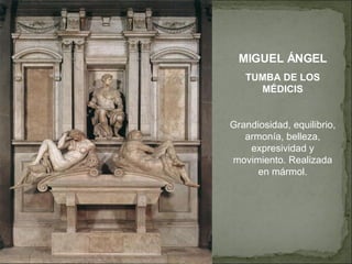 MIGUEL ÁNGEL TUMBA DE LOS MÉDICIS Grandiosidad, equilibrio, armonía, belleza, expresividad y movimiento. Realizada en mármol. 