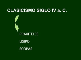 CLASICISMO SIGLO IV a. C. PRAXITELES LISIPO SCOPAS 