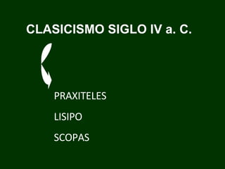 CLASICISMO SIGLO IV a. C. PRAXITELES LISIPO SCOPAS 