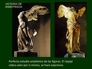 Perfe c to estudio anatómico de las figuras. El ropaje cobra valor por si mismo, se hace expresivo. VICTORIA DE SAMOTRACIA 
