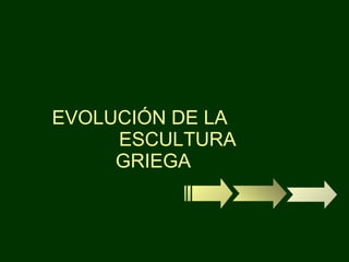 EVOLUCIÓN DE LA    ESCULTURA GRIEGA 