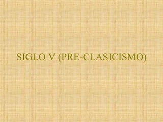 SIGLO V (PRE-CLASICISMO) 
