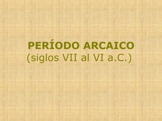 PERÍODO ARCAICO  (siglos VII al VI a.C.)  