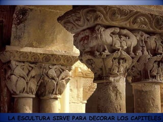 LA ESCULTURA SIRVE PARA DECORAR LOS CAPITELES 
