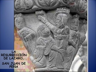 LA RESURRECCIÓN DE LÁZARO. SAN JUAN DE PEÑA 