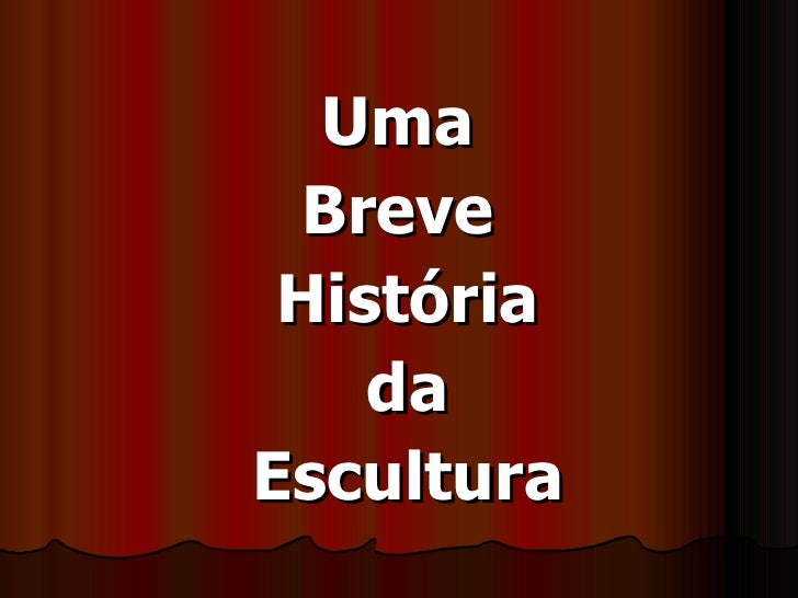 <ul><li>Uma  </li></ul><ul><li>Breve  </li></ul><ul><li>História </li></ul><ul><li>da  </li></ul><ul><li>Escultura </li></ul>