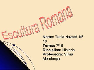 Nome:  Tania Nazaré  Nº  19  Turma:  7º B Disciplina:  Historia Professora:  Sílvia Mendonça   Escultura Romana  