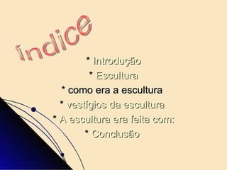 *  Introdução *  Escultura * como era a escultura *  vestígios da escultura  *  A escultura era feita com: *  Conclusão  Índice  