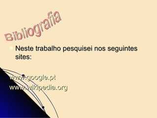 Neste trabalho pesquisei nos seguintes sites: www.google.pt www.wikipedia.org Bibliografia 