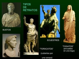 TIPOS  DE RETRATOS “ TOGATOS”  (envueltos  en una toga) “ TORACATOS”  (cubiertos por  una coraza) ECUESTRES BUSTOS 