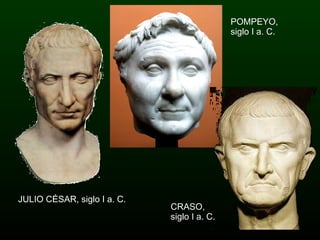 POMPEYO, siglo I a. C. JULIO CÉSAR, siglo I a. C. CRASO, siglo I a. C. 