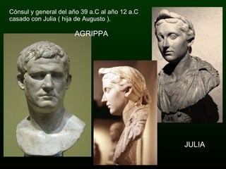 AGRIPPA Cónsul y general del año 39 a.C al año 12 a.C casado con Julia ( hija de Augusto ). JULIA 