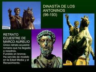 DINASTÍA DE LOS ANTONINOS  (96-193) RETRATO ECUESTRE DE MARCO AURELIO Único retrato ecuestre romano que ha llegado a nosotros. Fundido en bronce. Ha servido de modelo  en la Edad Media y el Renacimiento. 