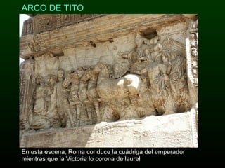 ARCO DE TITO En esta escena, Roma conduce la cuádriga del emperador mientras que la Victoria lo corona de laurel 