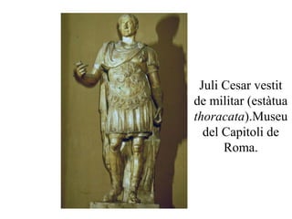 Juli Cesar vestit
de militar (estàtua
thoracata).Museu
del Capitoli de
Roma.
 