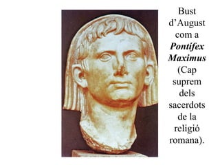 Bust
d’August
com a
Pontífex
Maximus
(Cap
suprem
dels
sacerdots
de la
religió
romana).
 