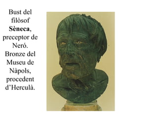 Bust del
filòsof
Sèneca,
preceptor de
Neró.
Bronze del
Museu de
Nàpols,
procedent
d’Herculà.
 