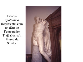 Estàtua
apoteòsica
(representat com
un déu) de
l’emperador
Trajà (Itàlica).
Museu de
Sevilla.
 