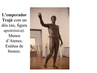 L’emperador
Trajà com un
déu (nu, figura
apoteòsica).
Museu
d’Atenes.
Estàtua de
bronze.
 