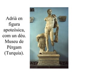 Adrià en
figura
apoteòsica,
com un déu.
Museu de
Pèrgam
(Turquia).
 