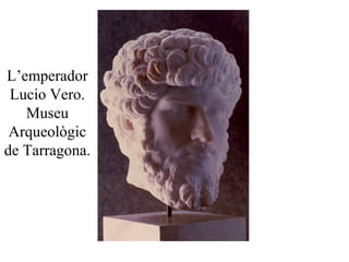 L’emperador
Lucio Vero.
Museu
Arqueològic
de Tarragona.
 