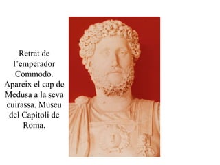 Retrat de
l’emperador
Commodo.
Apareix el cap de
Medusa a la seva
cuirassa. Museu
del Capitoli de
Roma.
 