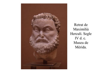 Retrat de
Maximilià
Herculi. Segle
IV d. c.
Museu de
Mèrida.
 