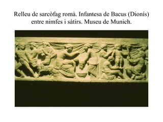 Relleu de sarcòfag romà. Infantesa de Bacus (Dionís)
entre nimfes i sàtirs. Museu de Munich.
 