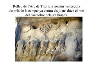 Relleu de l’Arc de Tito. Els romans vencedors
després de la campanya contra els jueus duen el botí
del canelobre dels set braços.
 