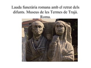 Lauda funerària romana amb el retrat dels
difunts. Museus de les Termes de Trajà.
Roma.
 