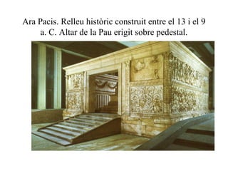 Ara Pacis. Relleu històric construit entre el 13 i el 9
a. C. Altar de la Pau erigit sobre pedestal.
 