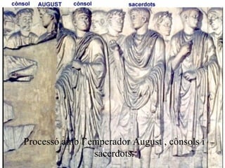 Processó amb l’emperador August , cònsols i
sacerdots.
 