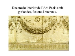 Decoració interior de l’Ara Pacis amb
garlandes, festons i bucranis.
 