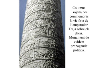 Columna
Trajana per
commemorar
la victòria de
l’emperador
Trajà sobre els
dacis.
Monument de
evident
propaganda
política.
 