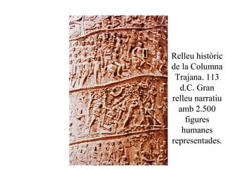 Relleu històric
de la Columna
Trajana. 113
d.C. Gran
relleu narratiu
amb 2.500
figures
humanes
representades.
 
