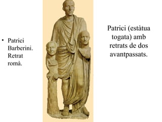 Patrici (estàtua
togata) amb
retrats de dos
avantpassats.
• Patrici
Barberini.
Retrat
romà.
 