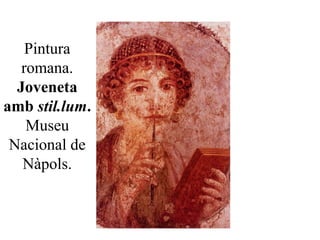 Pintura
romana.
Joveneta
amb stil.lum.
Museu
Nacional de
Nàpols.
 