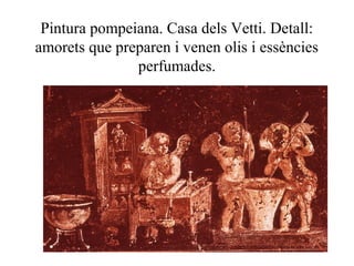Pintura pompeiana. Casa dels Vetti. Detall:
amorets que preparen i venen olis i essències
perfumades.
 