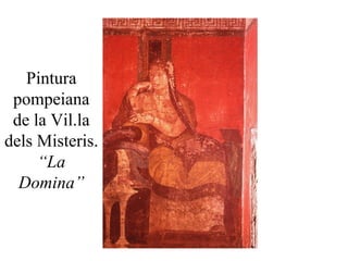 Pintura
pompeiana
de la Vil.la
dels Misteris.
“La
Domina”
 