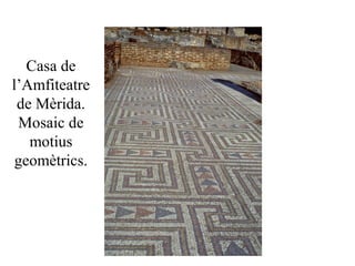 Casa de
l’Amfiteatre
de Mèrida.
Mosaic de
motius
geomètrics.
 